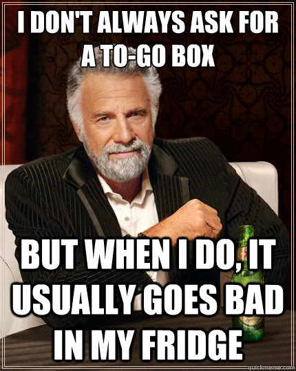i dont always ask for a togo box but when i do it usually - The Most Interesting Man In The World