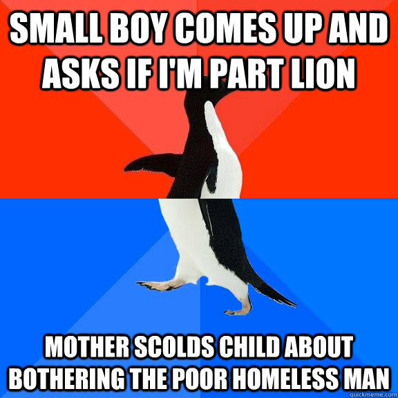 small boy comes up and asks if im part lion mother scolds c - Socially Awesome Awkward Penguin