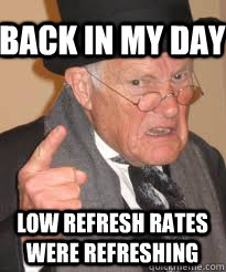 back in my day low refresh rates were refreshing - Angry old man