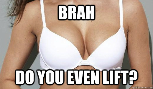 brah do you even lift -
