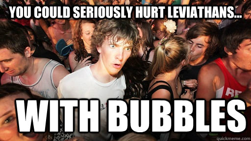 you could seriously hurt leviathans with bubbles - Sudden Clarity Clarence