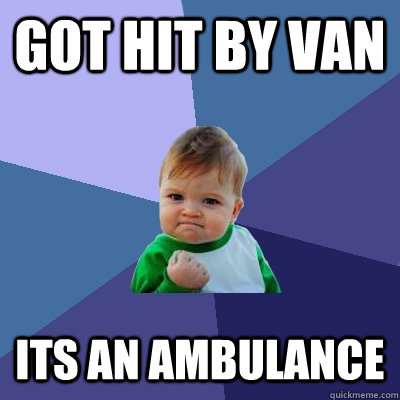got hit by van its an ambulance - Success Kid