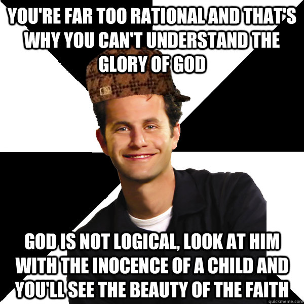 youre far too rational and thats why you cant understand - Scumbag Christian