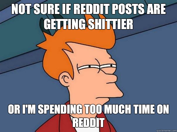 Not sure if Reddit posts are getting shittier Or adult daugh - Futurama Fry