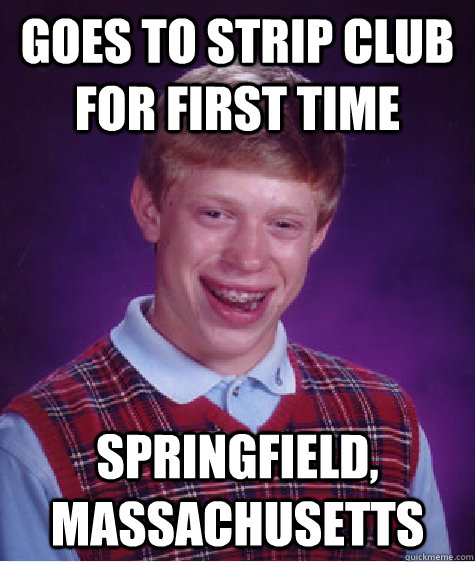 goes to strip club for first time springfield massachusetts - Bad Luck Brian