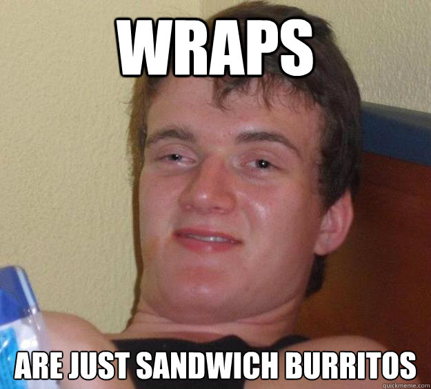 wraps are just sandwich burritos - 10 Guy
