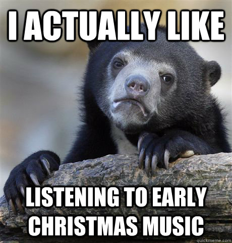 i actually like listening to early christmas music - Confession Bear