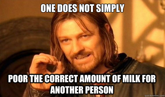 one does not simply poor the correct amount of milk for anot - One Does Not Simply
