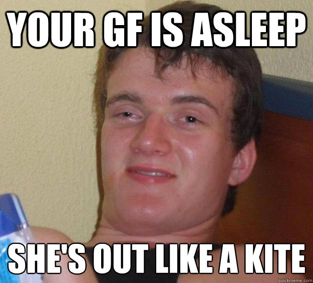 your gf is asleep shes out like a kite - 10 Guy