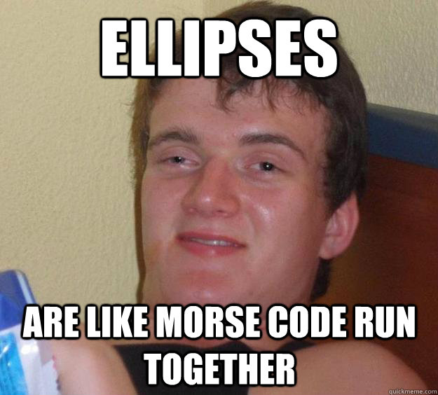 ellipses are like morse code run together - 10 Guy