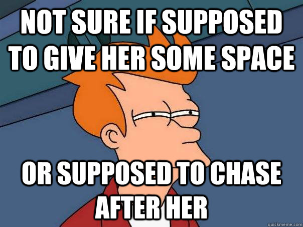 not sure if supposed to give her some space or supposed to c - Futurama Fry