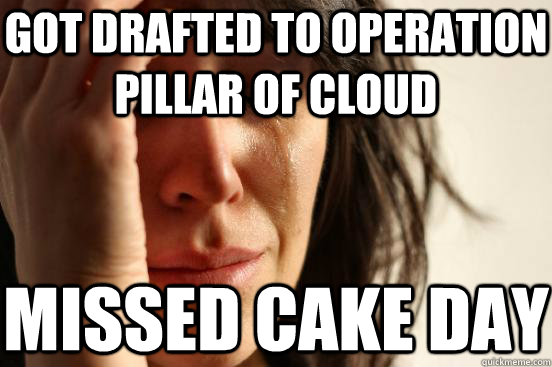 got drafted to operation pillar of cloud missed cake day - First World Problems