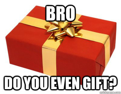 bro do you even gift -