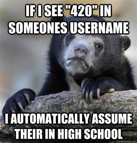 if i see 420 in someones username i automatically assume t - Confession Bear
