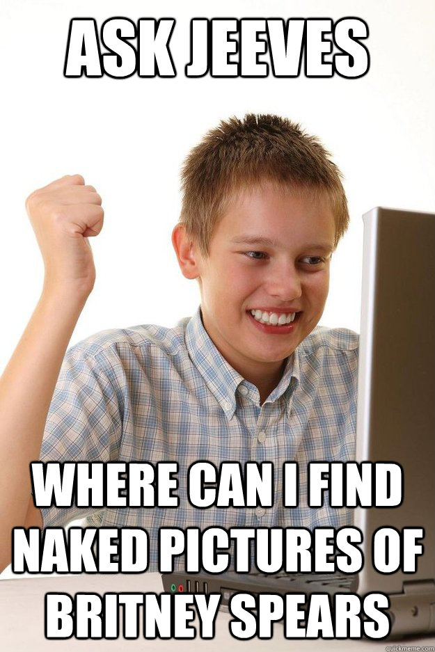 ask jeeves where can i find naked pictures of britney spears - First day on the internet kid