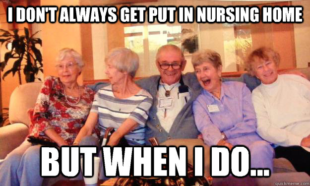 i dont always get put in nursing home but when i do - Dirty Grandpa