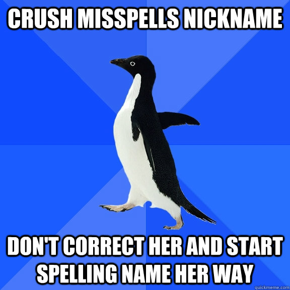 crush misspells nickname dont correct her and start spellin - Socially Awkward Penguin
