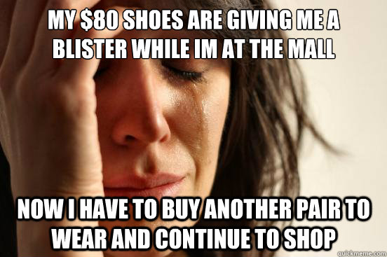 my 80 shoes are giving me a blister while im at the mall n - First World Problems