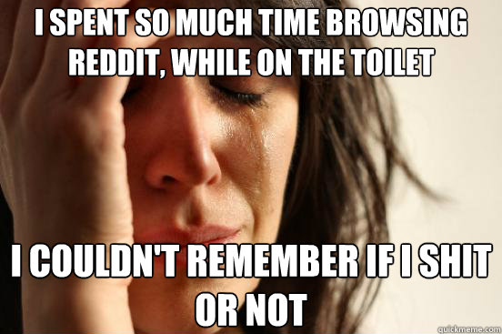 i spent so much time browsing reddit while on the toilet i - First World Problems