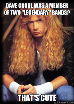 dave grohl was a member of two legendary bands thats cu - Good Guy Dave Mustaine