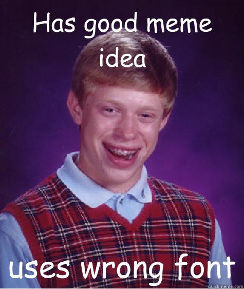 has good meme idea uses wrong font - Bad Luck Brian