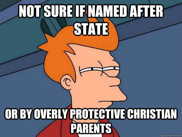 not sure if named after state or by overly protective christ - Futurama Fry