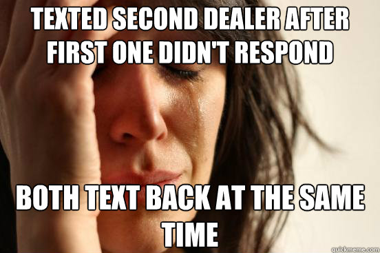 texted second dealer after first one didnt respond both tex - First World Problems