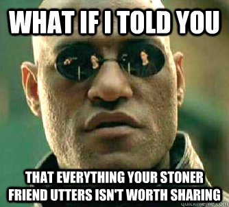what if i told you that everything your stoner friend utters - Morpeus matrix