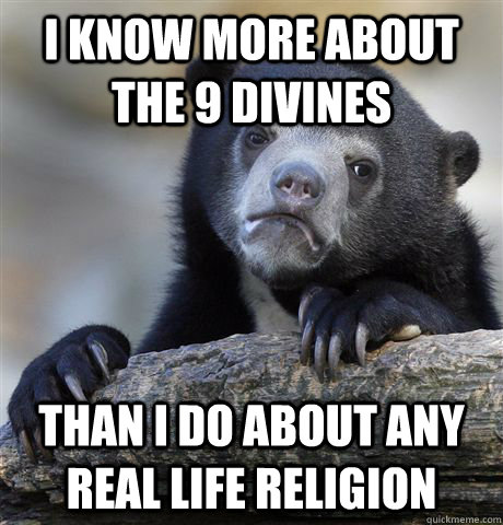 i know more about the 9 divines than i do about any real lif - Confession Bear