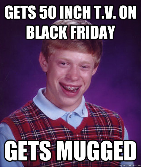 gets 50 inch tv on black friday gets mugged - Bad Luck Brian