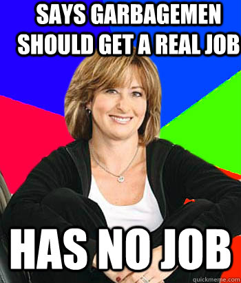 says garbagemen should get a real job has no job - Sheltering Suburban Mom