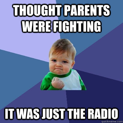 thought parents were fighting it was just the radio - Success Kid