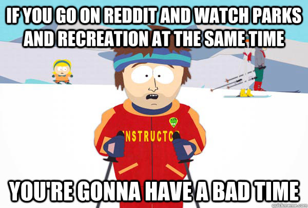 if you go on reddit and watch parks and recreation at the sa - Super Cool Ski Instructor