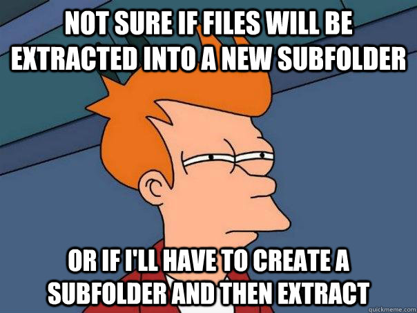 not sure if files will be extracted into a new subfolder or - Futurama Fry