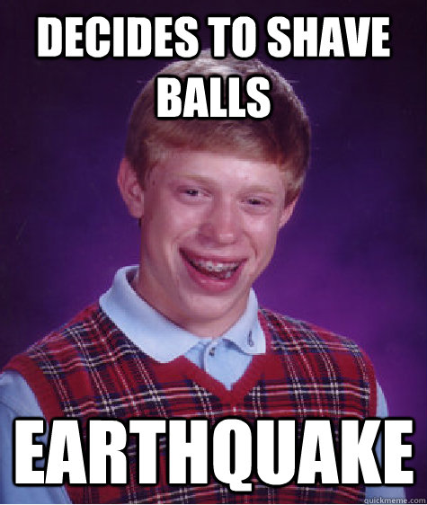 decides to shave balls earthquake - Bad Luck Brian