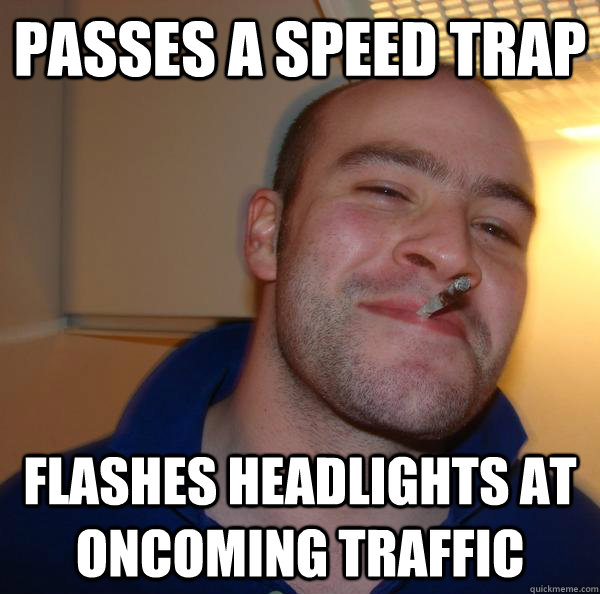 passes a speed trap flashes headlights at oncoming traffic - Good Guy Greg