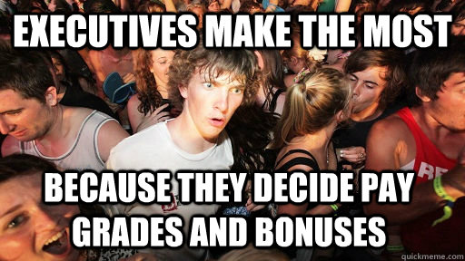 executives make the most because they decide pay grades and - Sudden Clarity Clarence
