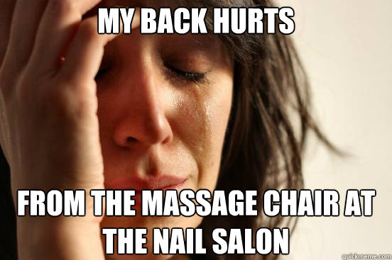 my back hurts from the massage chair at the nail salon - First World Problems