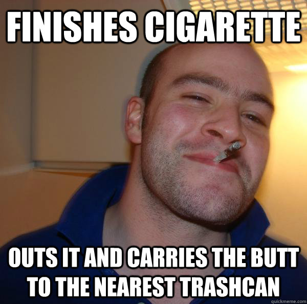 finishes cigarette outs it and carries the butt to the neare - Good Guy Greg