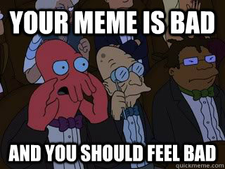 your meme is bad and you should feel bad - Bad Zoidberg