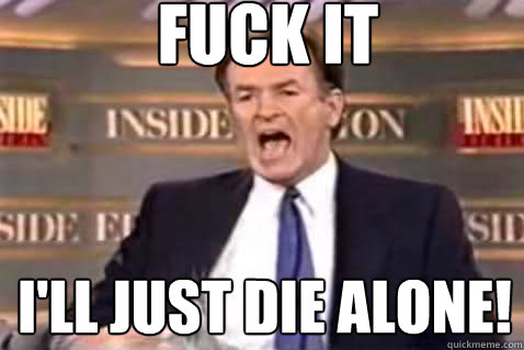 fuck it ill just die alone - Fuck It Bill OReilly