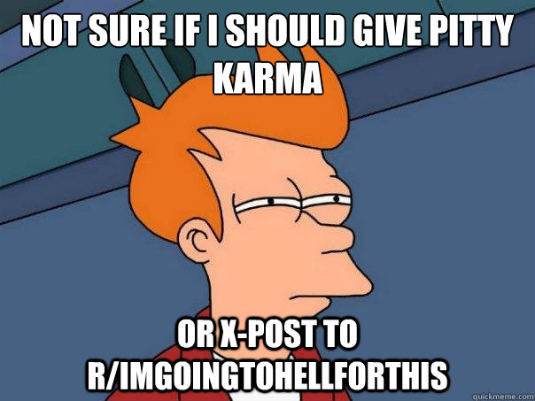 not sure if i should give pitty karma or xpost to rimgoing - Futurama Fry