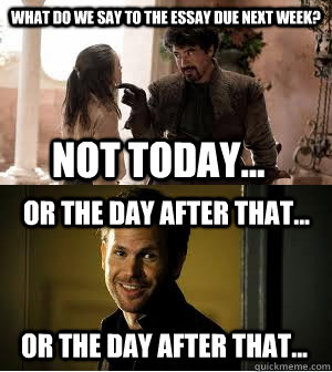 what do we say to the essay due next week not today or t -