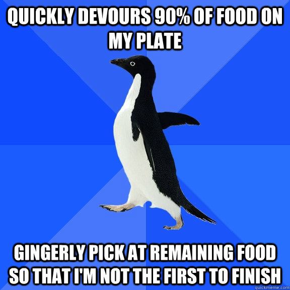 quickly devours 90 of food on my plate gingerly pick at rem - Socially Awkward Penguin
