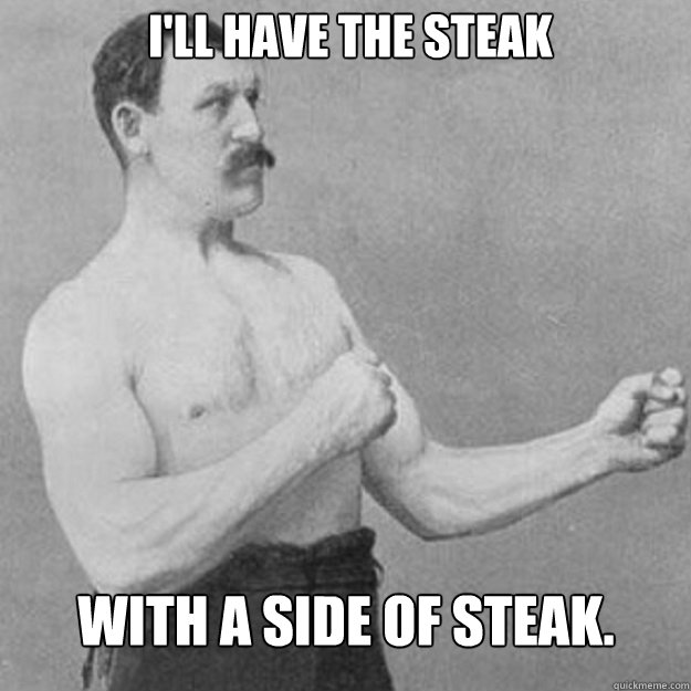 ill have the steak with a side of steak - overly manly man