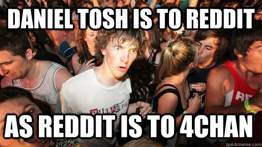 daniel tosh is to reddit as reddit is to 4chan - Sudden Clarity Clarence