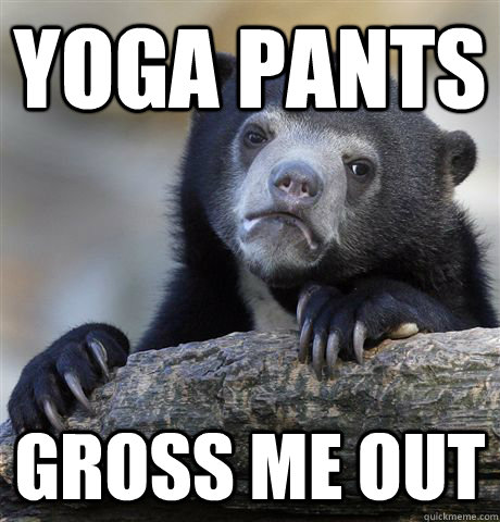 yoga pants gross me out - Confession Bear