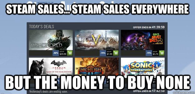 steam sales steam sales everywhere but the money to buy n -