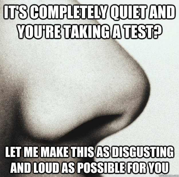 its completely quiet and youre taking a test let me make -