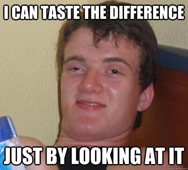 i can taste the difference just by looking at it - 10 Guy